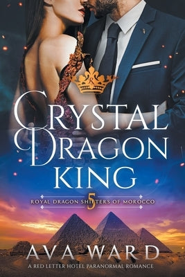 Crystal Dragon King: Royal Dragon Shifters of Morocco #5: A Red Letter Hotel Paranormal Romance by Ward, Ava