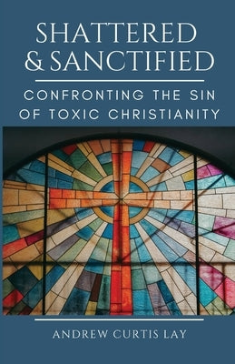 Shattered and Sanctified by Lay, Andrew C.