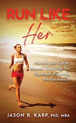 Run Like Her: Menstrual-Cycle-Based Training For Optimal Running Performance by Karp, Jason R.