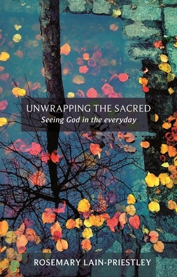 Unwrapping the Sacred - Seeing God in the everyday by Lain-Priestley, Rosemary