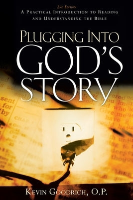 Plugging into God's Story: A Practical Introduction to Reading and Understanding the Bible by Goodrich O. P., Kevin