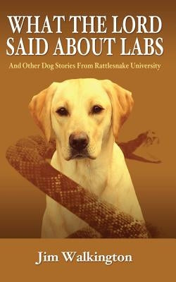 What The Lord Said About Labs: And Other Dog Stories From Rattlesnake University by Walkington, Jim