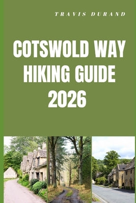 Cotswold Way Hiking Guide 2026: Walk England's Iconic Countryside Trail with Scenic Routes, Village Stops, and Practical Planning Tips by Durand, Travis