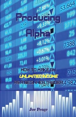 Producing Alpha: How to Make an Unlimited Income as a Beginner Trader by Penge, Joe