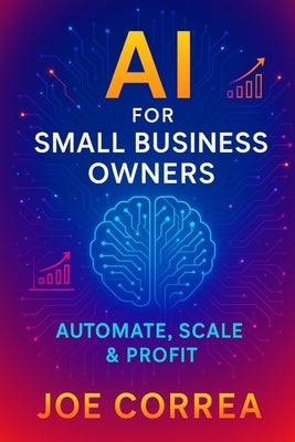 AI for Small Business Owners: Automate, Scale & Profit by Correa, Joe