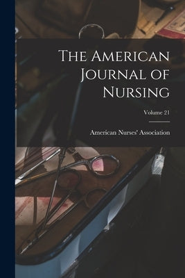 The American Journal of Nursing; Volume 21 by American Nurses' Association