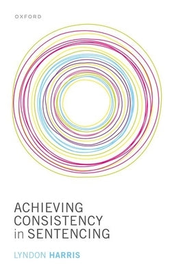 Achieving Consistency in Sentencing by Harris, Lyndon