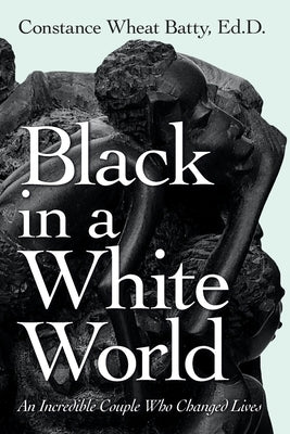 Black in a White World: An Incredible Couple Who Changed Lives by Batty Ed D., Constance Wheat