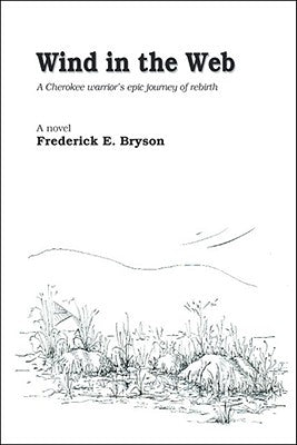 Wind in the Web: A Cherokee Warrior's Epic Journey of Rebirth by Bryson, Frederick E.