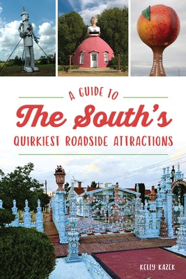A Guide to the South's Quirkiest Roadside Attractions by Kazek, Kelly