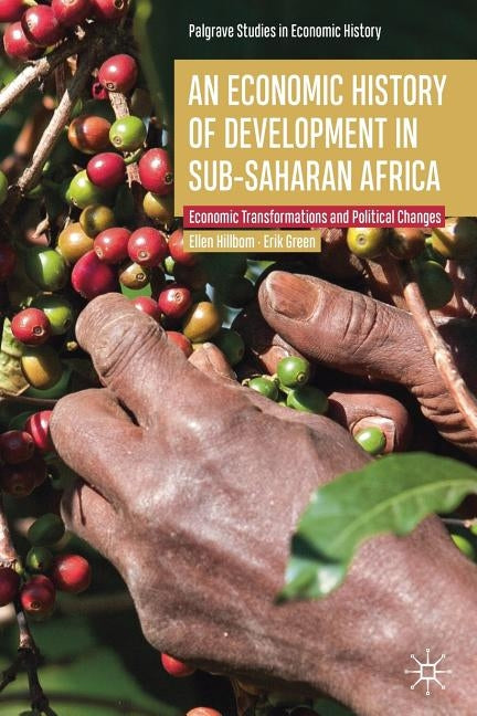 An Economic History of Development in Sub-Saharan Africa: Economic Transformations and Political Changes by Hillbom, Ellen