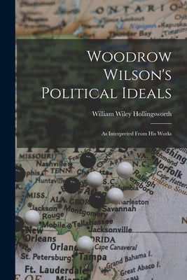 Woodrow Wilson's Political Ideals: As Interpreted From His Works by Hollingsworth, William Wiley