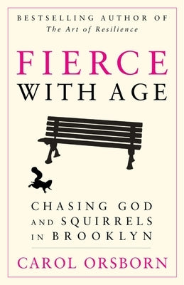 Fierce with Age: Chasing God and Squirrels in Brooklyn by Orsborn, Carol