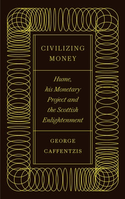 Civilizing Money: Hume, his Monetary Project, and the Scottish Enlightenment by Caffentzis, George