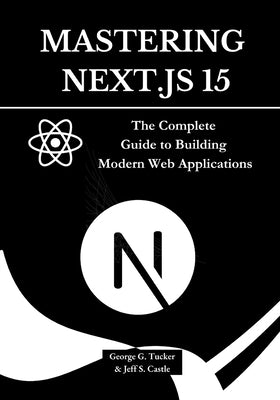 Mastering Next.js 15: The Complete Guide to Building Modern Web Applications by Castle, Jeff S.
