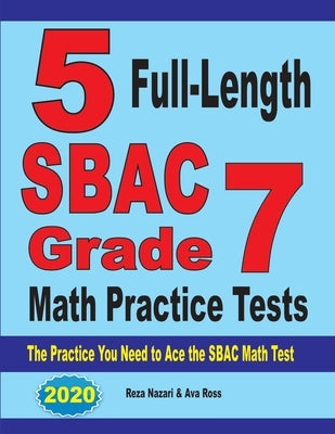 5 Full-Length SBAC Grade 7 Math Practice Tests: The Practice You Need to Ace the SBAC Math Test by Nazari, Reza