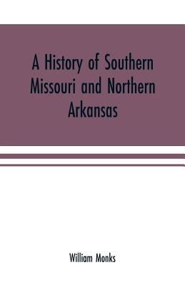 A history of southern Missouri and northern Arkansas: being an account of the early settlements, the civil war, the Ku-Klux, and times of peace by Monks, William