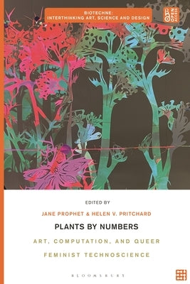 Plants by Numbers: Art, Computation, and Queer Feminist Technoscience by Prophet, Jane