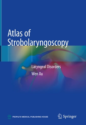 Atlas of Strobolaryngoscopy: Laryngeal Disorders by Xu, Wen