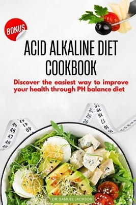 Acid Alkaline Diet Cookbook: Discover the Easiest Way to Improve Your Health Through PH Balance Diet by Jackson, Samuel