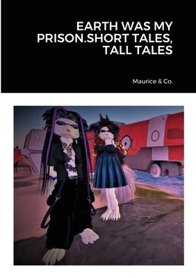 Earth Was My Prison.Short Tales, Tall Tales by Maurice & Co
