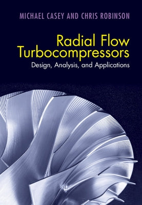 Radial Flow Turbocompressors: Design, Analysis, and Applications by Casey, Michael