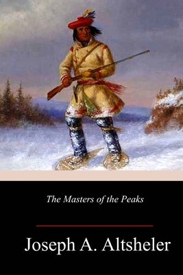 The Masters of the Peaks by Altsheler, Joseph a.