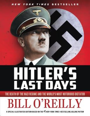 Hitler's Last Days: The Death of the Nazi Regime and the World's Most Notorious Dictator by O'Reilly, Bill