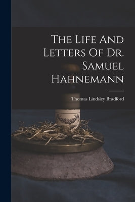 The Life And Letters Of Dr. Samuel Hahnemann by Bradford, Thomas Lindsley