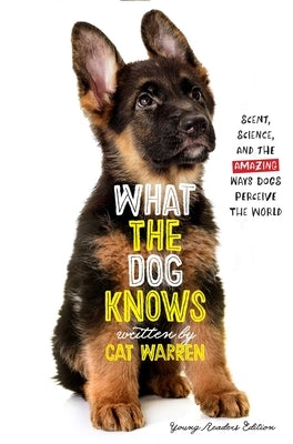 What the Dog Knows: Scent, Science, and the Amazing Ways Dogs Perceive the World by Warren, Cat