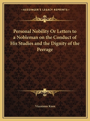 Personal Nobility Or Letters to a Nobleman on the Conduct of His Studies and the Dignity of the Peerage by Knox, Vicesimus