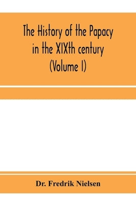 The history of the papacy in the XIXth century (Volume I) by Fredrik Nielsen