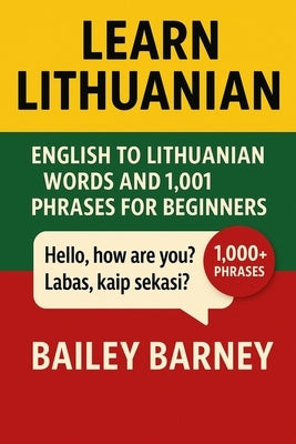 Learn Lithuanian: English to Lithuanian Words and 1,001 Phrases for Beginners by Barney, Bailey