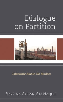 Dialogue on Partition: Literature Knows No Borders by Haque, Syrrina Ahsan Ali