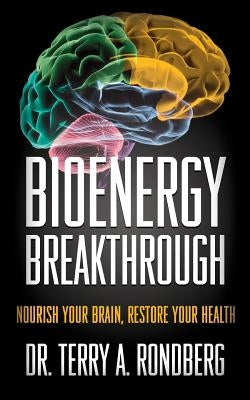 Bioenergy Breakthrough: Nourish Your Brain - Restore Your Health by Rondberg, Terry a.