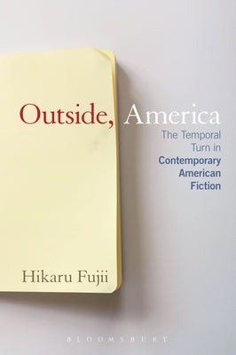 Outside, America: The Temporal Turn in Contemporary American Fiction by Fujii, Hikaru