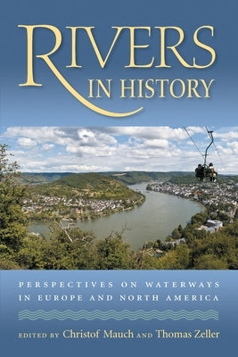 Rivers in History: Perspectives on Waterways in Europe and North America by Mauch, Christof