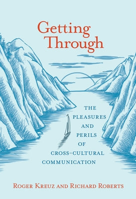 Getting Through: The Pleasures and Perils of Cross-Cultural Communication by Kreuz, Roger