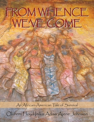 From Whence We'Ve Come: An African-American Tale of Survival by Johnson, Olufemi Floyd Adisa Ajene