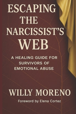 Escaping the Narcissist's Web: A Healing Guide for Survivors of Emotional Abuse by Cortez, Elena
