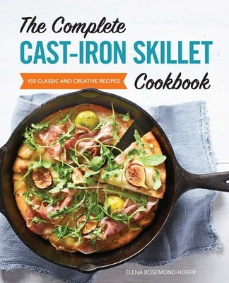 The Complete Cast-Iron Skillet Cookbook: 150 Classic and Creative Recipes by Rosemond-Hoerr, Elena