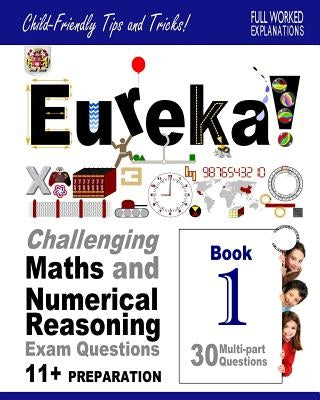 Eureka! Challenging Maths and Numerical Reasoning Exam Questions for 11+ Book 1: 30 modern-style, multi-part questions with full step-by-step methods, by Francis Ma, Darrel P.