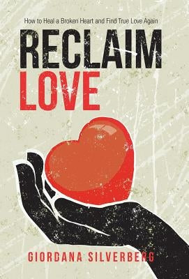 Reclaim Love: How to Heal a Broken Heart and Find True Love Again by Silverberg, Giordana