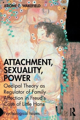 Attachment, Sexuality, Power: Oedipal Theory as Regulator of Family Affection in Freud's Case of Little Hans by Wakefield, Jerome C.