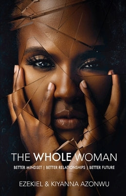 The Whole Woman: Better Mindset Better Relationships Better Future by Azonwu, Ezekiel