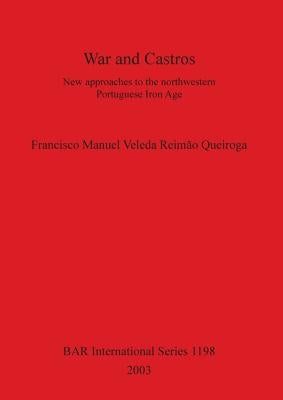 War and Castros: New approaches to the northwestern Portuguese Iron Age by Veleda Reimão Queiroga, Francisco Manue