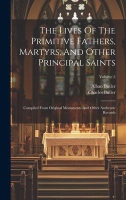The Lives Of The Primitive Fathers, Martyrs, And Other Principal Saints: Compiled From Original Monuments And Other Authentic Records; Volume 2 by Butler, Alban