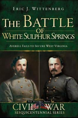 The Battle of White Sulphur Springs: Averell Fails to Secure West Virginia by Wittenberg, Eric J.