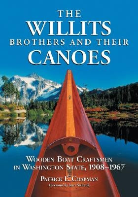 The Willits Brothers and Their Canoes: Wooden Boat Craftsmen in Washington State, 1908-1967 by Chapman, Patrick F.