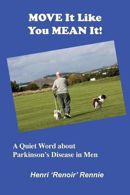 Move It Like You Mean It: A Quiet Word about Parkinson's Disease in men by Rennie, Henri 'Renoir'